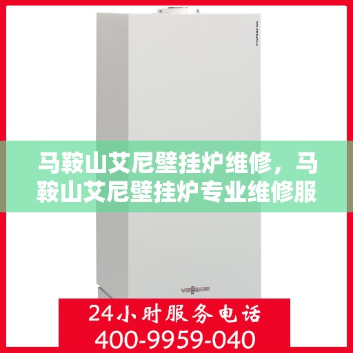 马鞍山艾尼壁挂炉维修，马鞍山艾尼壁挂炉专业维修服务