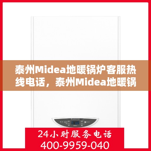 泰州Midea地暖锅炉客服热线电话，泰州Midea地暖锅炉客服热线全解析，专业团队，贴心服务，一键解决您的需求