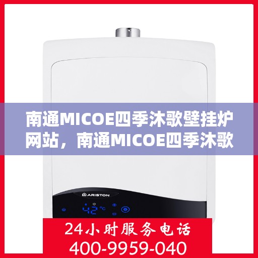 南通MICOE四季沐歌壁挂炉网站，南通MICOE四季沐歌壁挂炉，温暖生活的理想之选