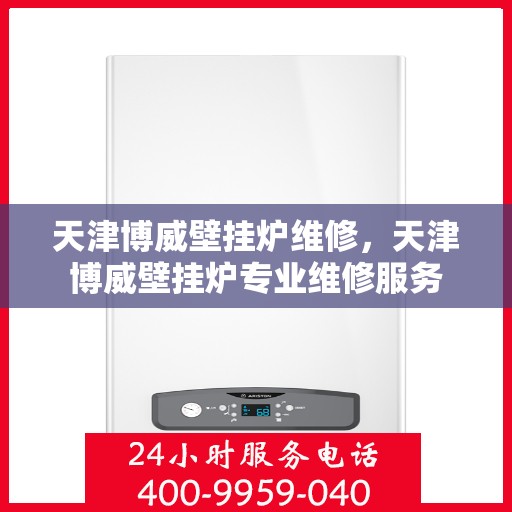 天津博威壁挂炉维修，天津博威壁挂炉专业维修服务