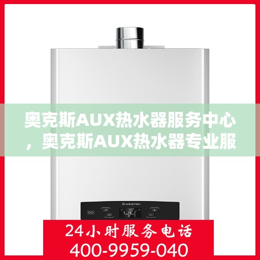 奥克斯AUX热水器服务中心,奥克斯AUX热水器专业服务中心,全方位解决您的热水需求 奥克斯AUX热水器服务中心,奥克斯AUX热水器专业服务中心,全方位解决您的热水需求