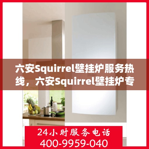 六安Squirrel壁挂炉服务热线，六安Squirrel壁挂炉专业服务热线，您的暖心之选