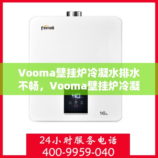 Vooma壁挂炉冷凝水排水不畅，Vooma壁挂炉冷凝水排水问题解析与解决方案探究