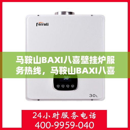 马鞍山BAXI八喜壁挂炉服务热线，马鞍山BAXI八喜壁挂炉服务热线，专业维修与售后支持团队为您护航