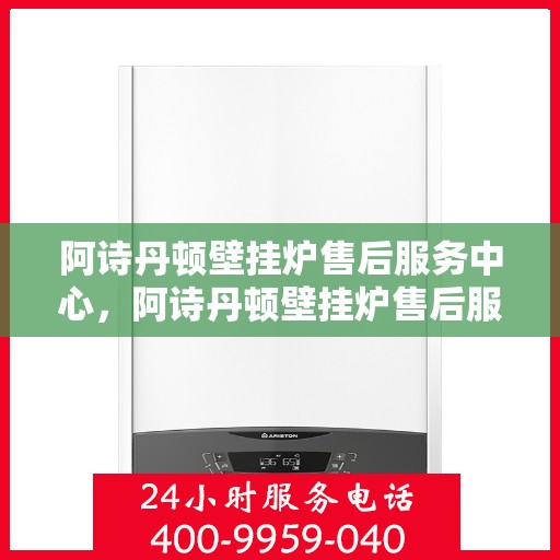 阿诗丹顿壁挂炉售后服务中心，阿诗丹顿壁挂炉售后服务中心，专业维修与贴心服务