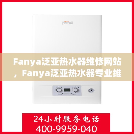 Fanya泛亚热水器维修网站，Fanya泛亚热水器专业维修服务平台