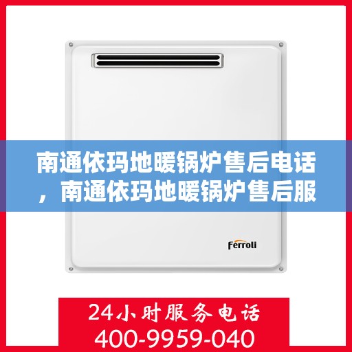 南通依玛地暖锅炉售后电话，南通依玛地暖锅炉售后服务热线及电话全攻略