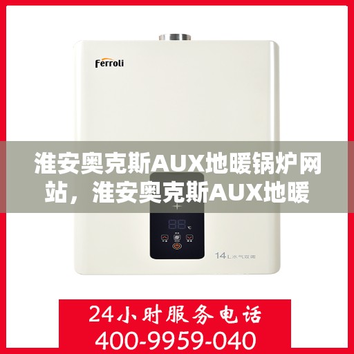 淮安奥克斯AUX地暖锅炉网站，淮安奥克斯AUX地暖锅炉官网，专业品质，温暖您的生活