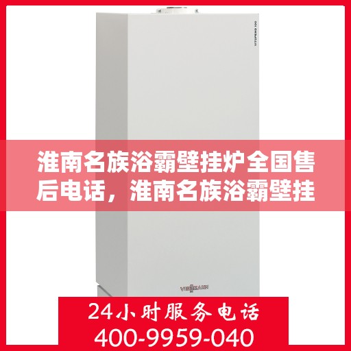 淮南名族浴霸壁挂炉全国售后电话，淮南名族浴霸壁挂炉售后服务热线及全国售后电话汇总