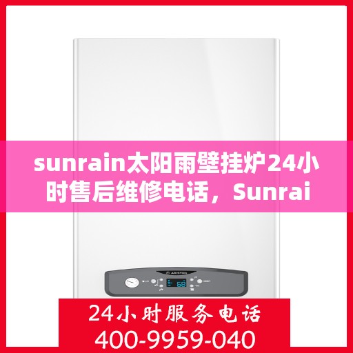 sunrain太阳雨壁挂炉24小时售后维修电话，Sunrain太阳雨壁挂炉全天候售后维修服务热线，专业解决您的壁挂炉问题！