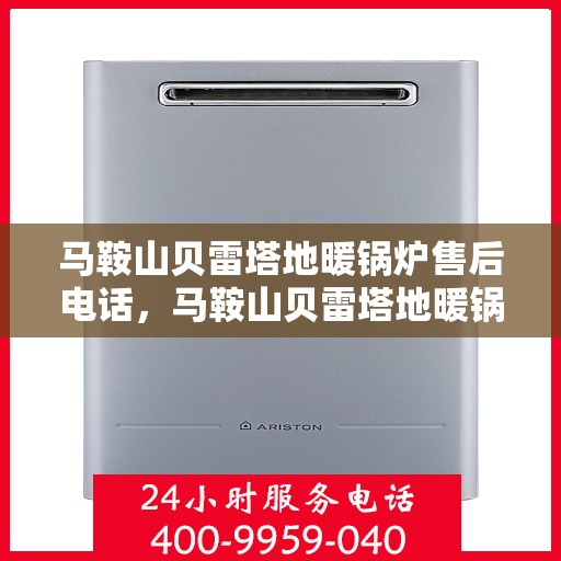 马鞍山贝雷塔地暖锅炉售后电话，马鞍山贝雷塔地暖锅炉售后服务热线及电话查询