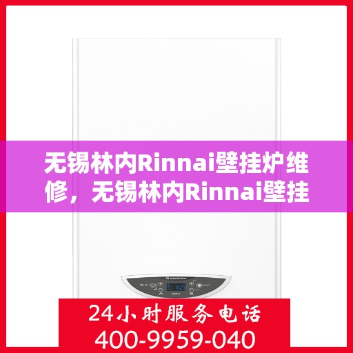 无锡林内Rinnai壁挂炉维修，无锡林内Rinnai壁挂炉专业维修与保养服务
