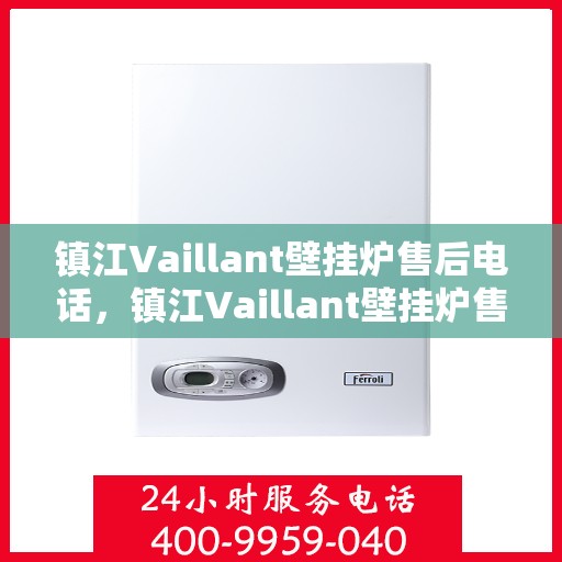 镇江Vaillant壁挂炉售后电话，镇江Vaillant壁挂炉售后服务热线及电话全攻略