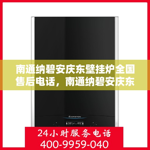 南通纳碧安庆东壁挂炉全国售后电话，南通纳碧安庆东壁挂炉全国售后服务热线及电话一览