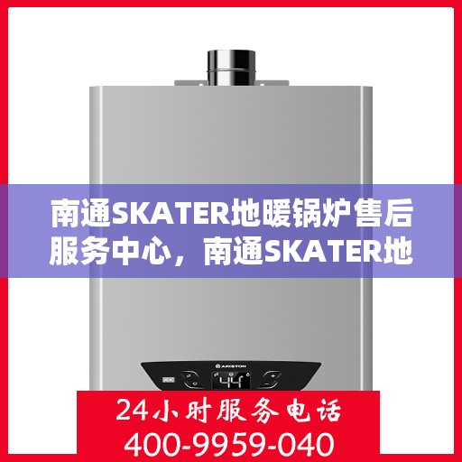 南通SKATER地暖锅炉售后服务中心，南通SKATER地暖锅炉售后服务中心，专业维修与贴心服务