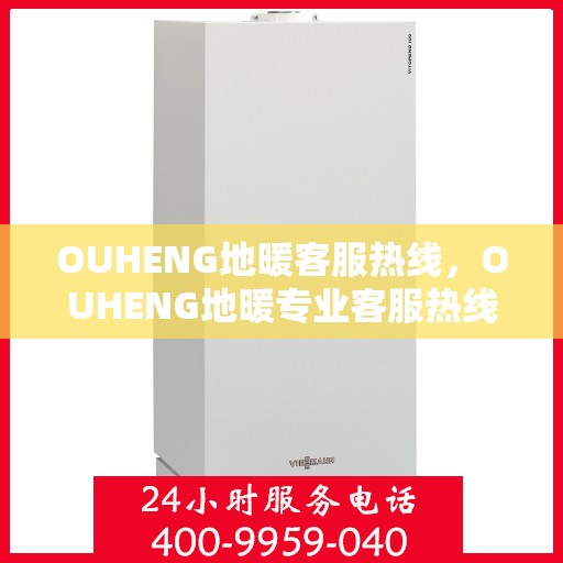 OUHENG地暖客服热线，OUHENG地暖专业客服热线，解决您的地暖问题，温暖您的生活