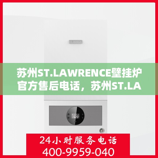 苏州ST.LAWRENCE壁挂炉官方售后电话，苏州ST.LAWRENCE壁挂炉售后服务中心联系电话
