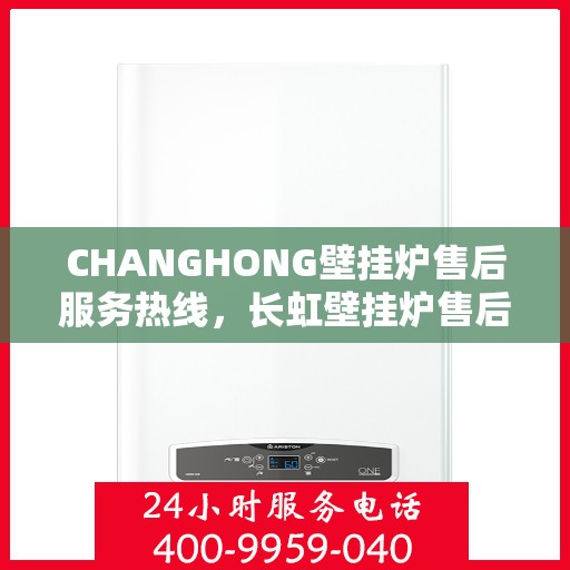 CHANGHONG壁挂炉售后服务热线,长虹壁挂炉售后服务热线,专业团队,贴心服务 CHANGHONG壁挂炉售后服务热线,长虹壁挂炉售后服务热线,专业团队,贴心服务