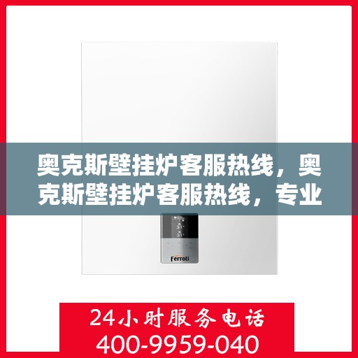 奥克斯壁挂炉客服热线,奥克斯壁挂炉客服热线,专业解答,温暖您的家! 奥克斯壁挂炉客服热线,奥克斯壁挂炉客服热线,专业解答,温暖您的家!
