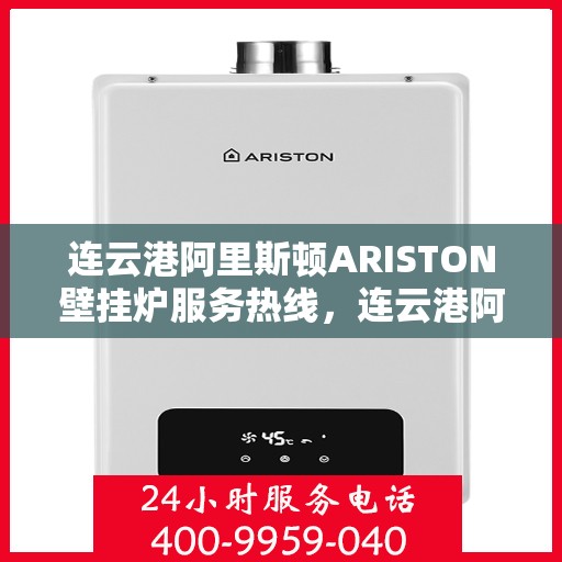 连云港阿里斯顿ARISTON壁挂炉服务热线，连云港阿里斯顿ARISTON壁挂炉售后服务热线，专业团队为您排忧解难。