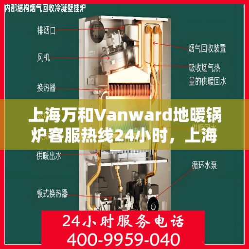上海万和Vanward地暖锅炉客服热线24小时，上海万和Vanward地暖锅炉全天候客服热线，专业解答，温暖无忧