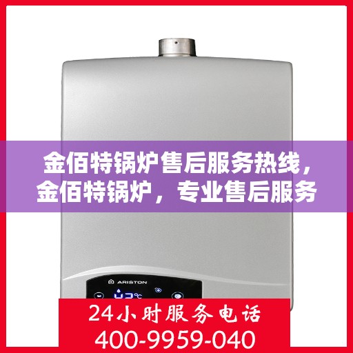 金佰特锅炉售后服务热线,金佰特锅炉,专业售后服务热线,为您的锅炉保驾护航! 金佰特锅炉售后服务热线,金佰特锅炉,专业售后服务热线,为您的锅炉保驾护航!