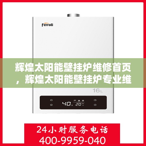 辉煌太阳能壁挂炉维修首页，辉煌太阳能壁挂炉专业维修中心首页