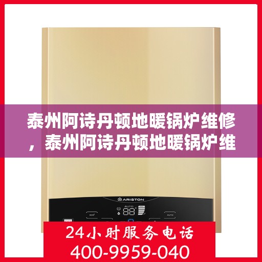 泰州阿诗丹顿地暖锅炉维修，泰州阿诗丹顿地暖锅炉维修服务解析