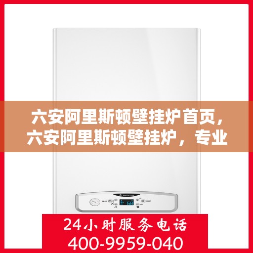 六安阿里斯顿壁挂炉首页，六安阿里斯顿壁挂炉，专业品质，温暖首选的首页展示