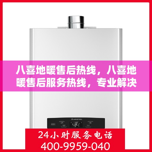 八喜地暖售后热线，八喜地暖售后服务热线，专业解决您的温暖问题