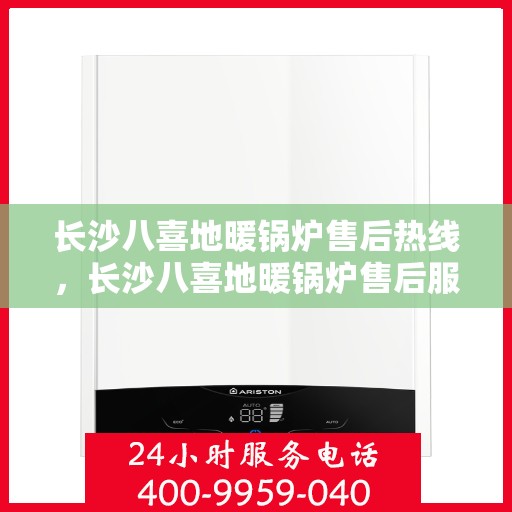 长沙八喜地暖锅炉售后热线，长沙八喜地暖锅炉售后服务热线，专业解决您的温暖问题