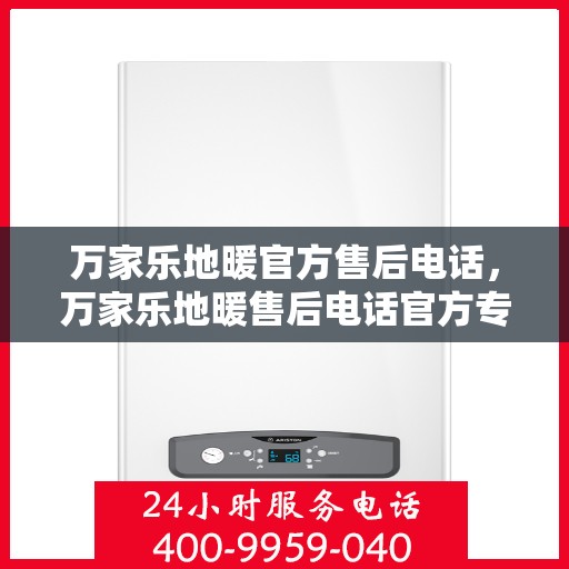 万家乐地暖官方售后电话，万家乐地暖售后电话官方专线，专业服务，温暖您的家。