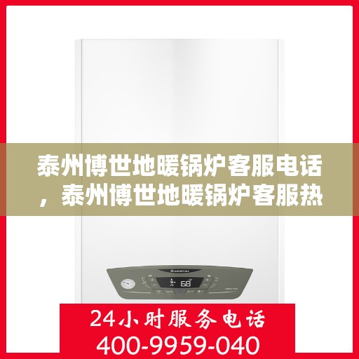 泰州博世地暖锅炉客服电话，泰州博世地暖锅炉客服热线及咨询服务指南