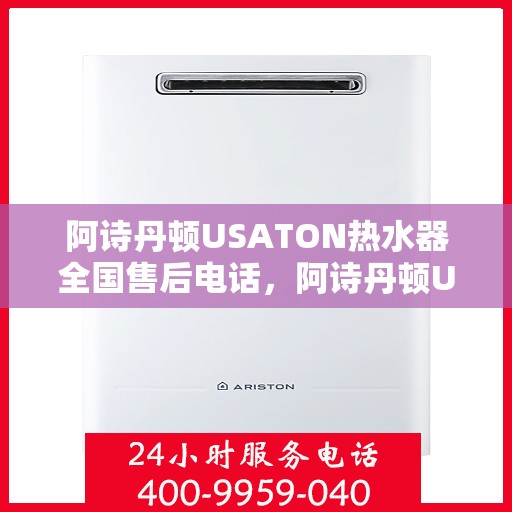 阿诗丹顿USATON热水器全国售后电话，阿诗丹顿USATON热水器全国售后服务热线及电话支持汇总