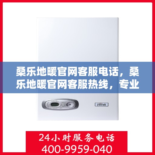 桑乐地暖官网客服电话,桑乐地暖官网客服热线,专业解答,温暖您的生活 桑乐地暖官网客服电话,桑乐地暖官网客服热线,专业解答,温暖您的生活