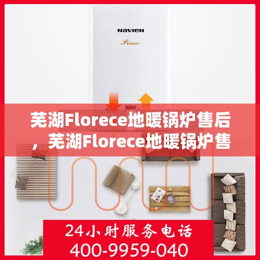 芜湖Florece地暖锅炉售后，芜湖Florece地暖锅炉售后服务详解