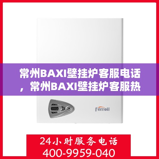 常州BAXI壁挂炉客服电话，常州BAXI壁挂炉客服热线及售后支持服务电话