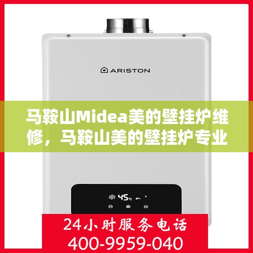 马鞍山Midea美的壁挂炉维修，马鞍山美的壁挂炉专业维修服务