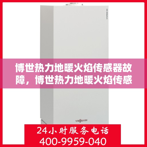 博世热力地暖火焰传感器故障,博世热力地暖火焰传感器故障解析与解决方案 博世热力地暖火焰传感器故障,博世热力地暖火焰传感器故障解析与解决方案