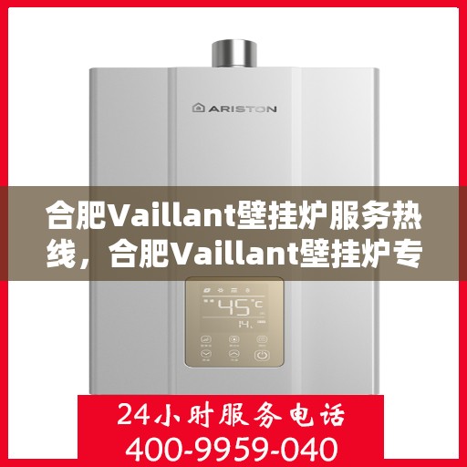 合肥Vaillant壁挂炉服务热线，合肥Vaillant壁挂炉专业维修服务热线