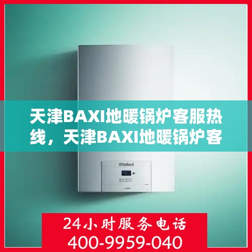 天津BAXI地暖锅炉客服热线，天津BAXI地暖锅炉客服热线，专业解答，温暖您的生活