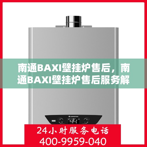 南通BAXI壁挂炉售后，南通BAXI壁挂炉售后服务解析