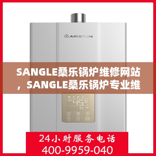 SANGLE桑乐锅炉维修网站，SANGLE桑乐锅炉专业维修服务在线平台
