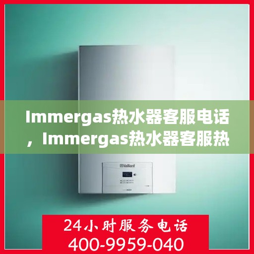 Immergas热水器客服电话,Immergas热水器客服热线及售后服务支持电话汇总 Immergas热水器客服电话,Immergas热水器客服热线及售后服务支持电话汇总