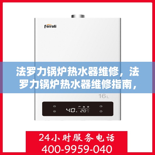 法罗力锅炉热水器维修,法罗力锅炉热水器维修指南,专业解决故障,让热水供应无忧 法罗力锅炉热水器维修,法罗力锅炉热水器维修指南,专业解决故障,让热水供应无忧