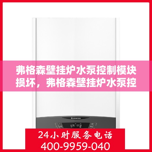 弗格森壁挂炉水泵控制模块损坏，弗格森壁挂炉水泵控制模块故障解析与修复建议