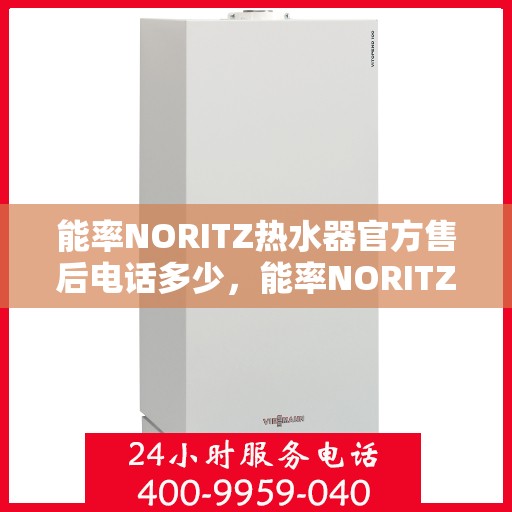 能率NORITZ热水器官方售后电话多少，能率NORITZ热水器售后电话官方查询与解决方案