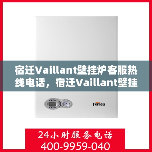 宿迁Vaillant壁挂炉客服热线电话，宿迁Vaillant壁挂炉客服热线全攻略，快速解决您的疑问与需求！