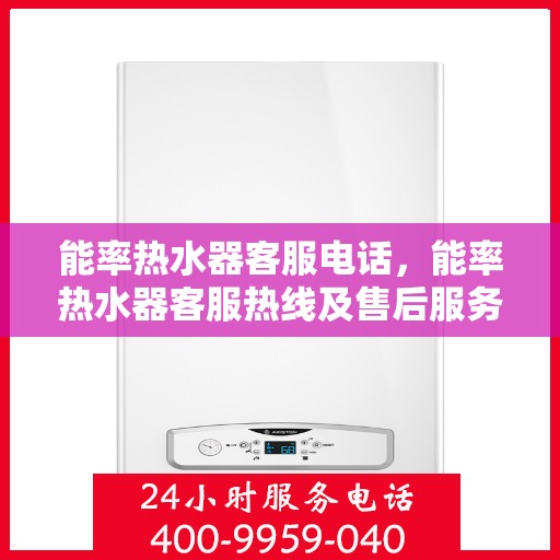 能率热水器客服电话，能率热水器客服热线及售后服务指南