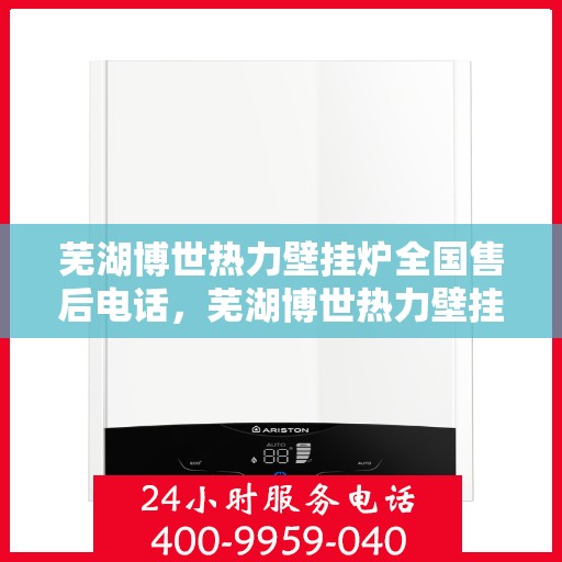 芜湖博世热力壁挂炉全国售后电话，芜湖博世热力壁挂炉售后全国服务热线及维修指南